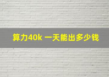 算力40k 一天能出多少钱